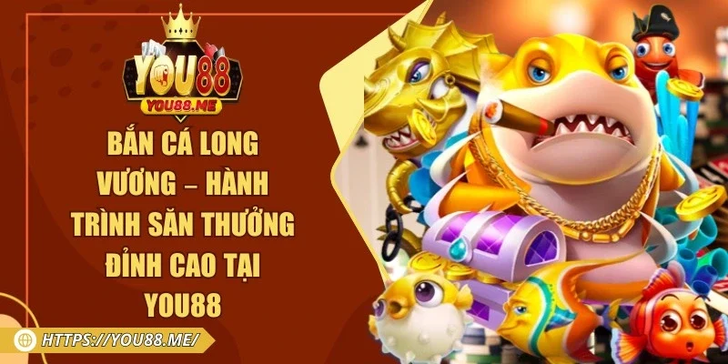 Bắn Cá Long Vương – Hành Trình Săn Thưởng Đỉnh Cao Tại You88