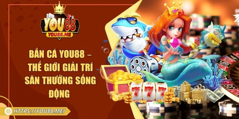 Bắn Cá You88 – Thế Giới Giải Trí Săn Thưởng Sống Động
