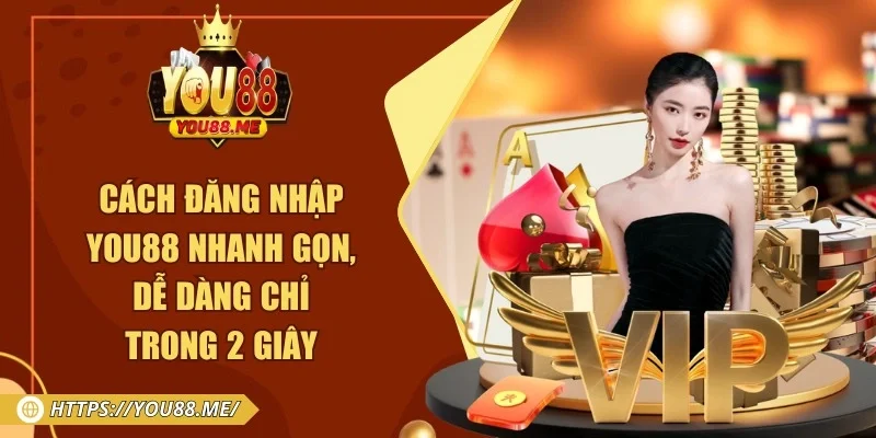 Cách Đăng Nhập You88 Nhanh Gọn, Dễ Dàng Chỉ Trong 2 Giây