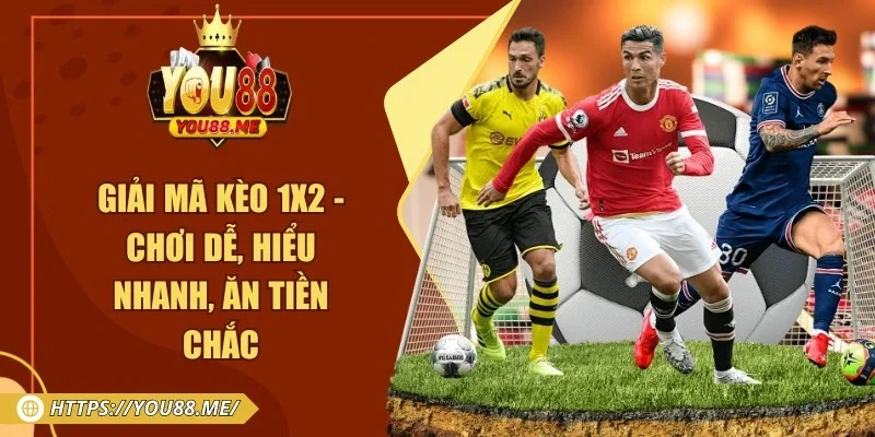 Giải Mã Kèo 1x2 - Chơi Dễ, Hiểu Nhanh, Ăn Tiền Chắc