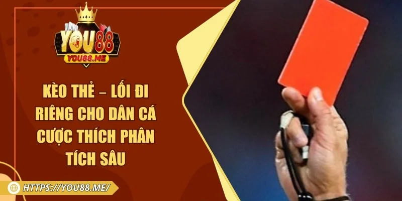 Kèo Thẻ – Lối Đi Riêng Cho Dân Cá Cược Thích Phân Tích Sâu