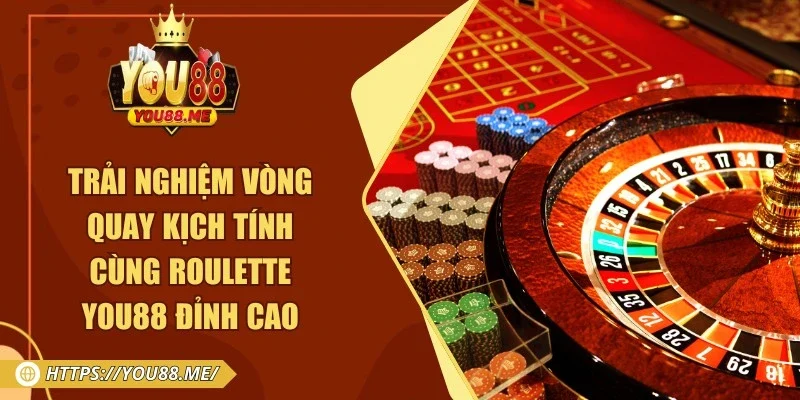 Trải Nghiệm Vòng Quay Kịch Tính Cùng Roulette You88 Đỉnh Cao
