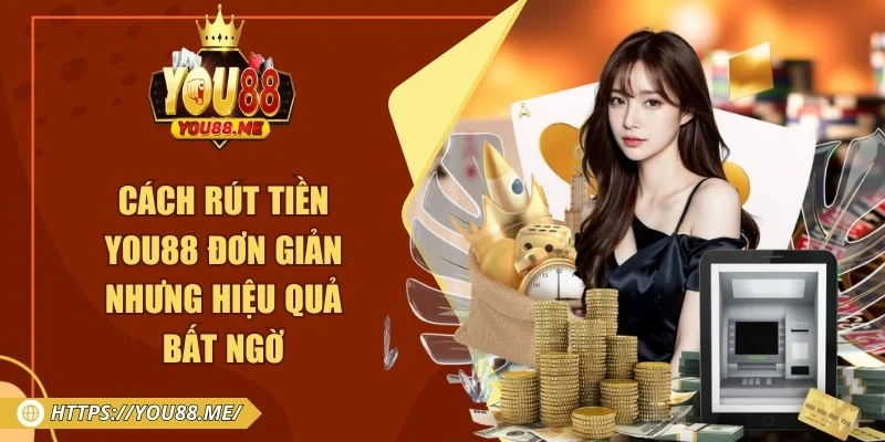Cách Rút Tiền You88 Đơn Giản Nhưng Hiệu Quả Bất Ngờ
