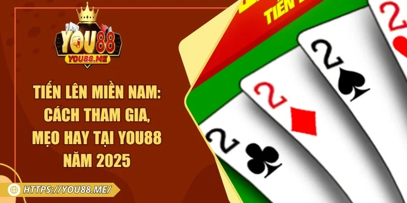 Tiến Lên Miền Nam: Cách Tham Gia, Mẹo Hay Tại You88 Năm 2025